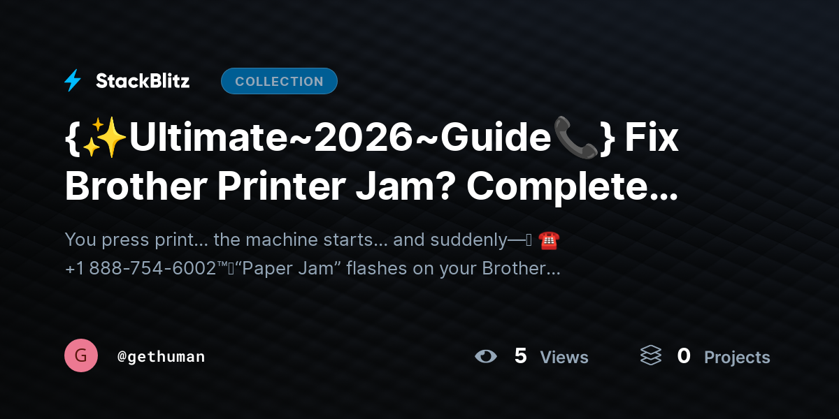 {✨Ultimate~2026~Guide📞} Fix Brother Printhttps://stackblitz.com/@gethuman/collections/ultimate-2026-guide-fix-brother-printer-jam-complete-troubleshooting-guideer Jam? Complete Troubleshooting Guide by gethuman