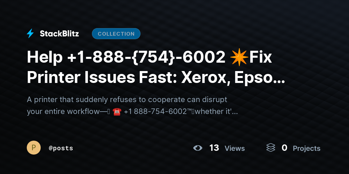Help +1-888-{754}-6002 ✴https://stackblitz.com/@posts/collections/help-1-888-754-6002-fix-printer-issues-fast-xerox-epson-hp-canon-guideFix Printer Issues Fast: Xerox, Epson, HP & Canon Guide by posts